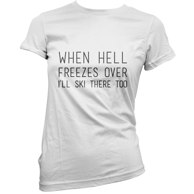 When Hell Freezes Over I'll Ski There Too T Shirt