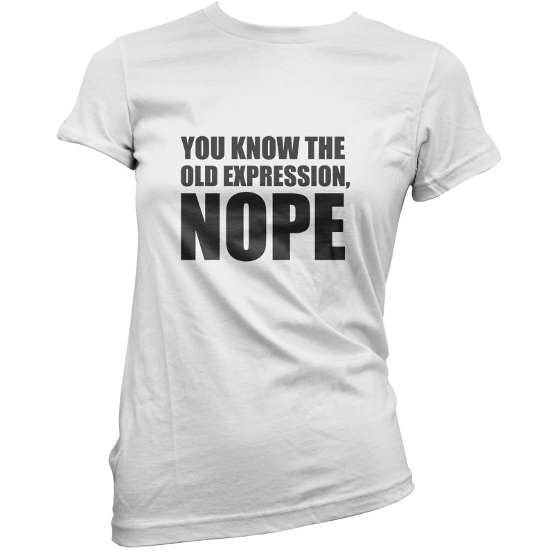 You Know The Old Expression, NOPE T Shirt