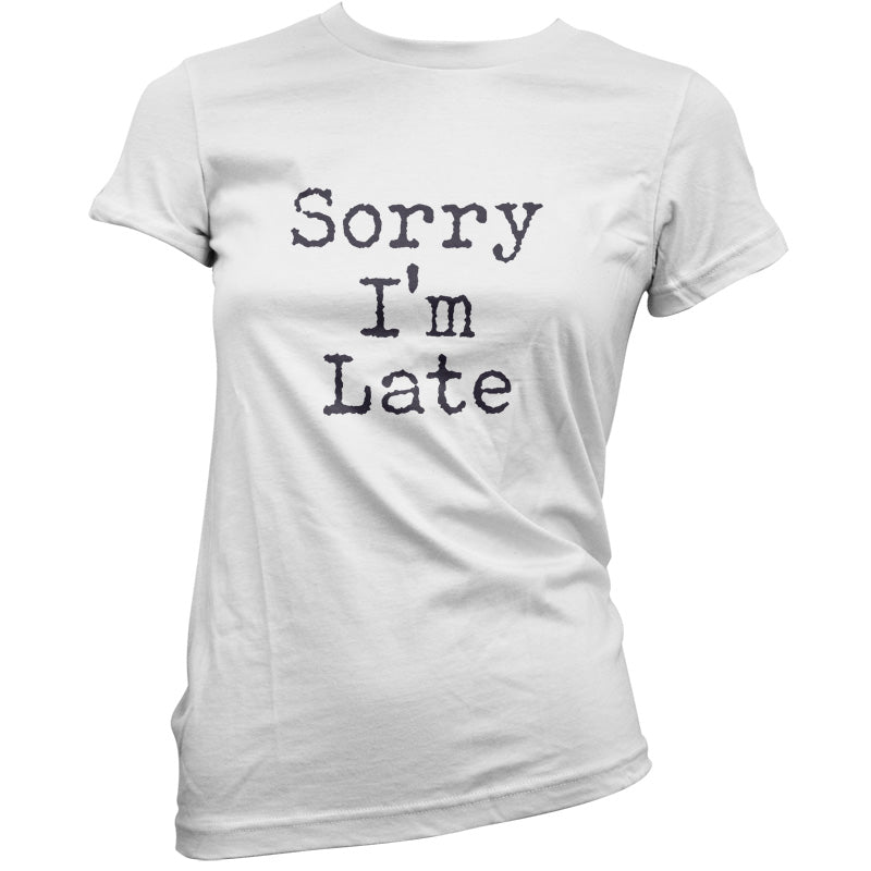 Sorry I'm Late T Shirt