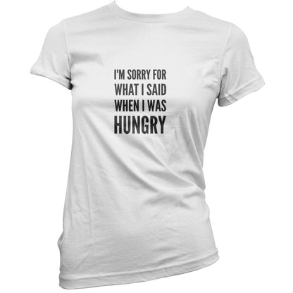 I'm Sorry For What I Said When I Was Hungry T Shirt