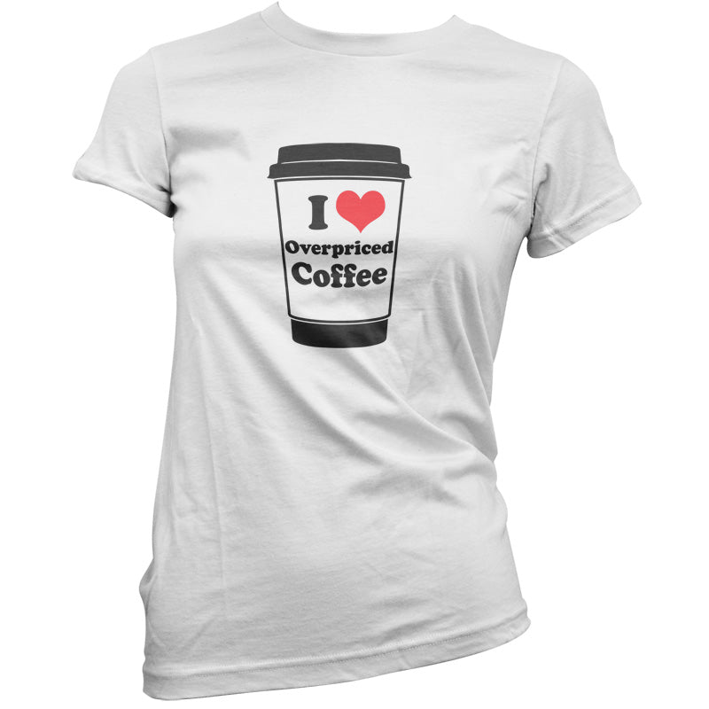 I Love Overpriced Coffee T Shirt